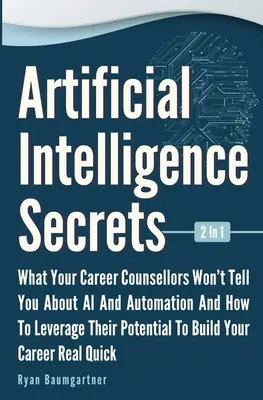 Die Geheimnisse der künstlichen Intelligenz 2 in 1: Was Ihnen Ihre Karriereberater nicht über KI und Automatisierung sagen und wie Sie deren Potenzial nutzen können - Artificial Intelligence Secrets 2 In 1: What Your Career Counsellors Wont Tell You About AI And Automation And And How To Leverage Their Potential To