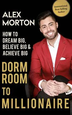 Vom Studentenwohnheim zum Millionär: Wie man Großes träumt, Großes glaubt und Großes erreicht - Dorm Room to Millionaire: How to Dream Big, Believe Big & Achieve Big