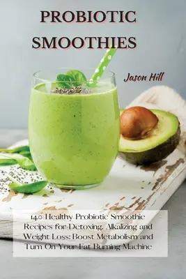 Probiotische Smoothies: 140 gesunde probiotische Smoothie-Rezepte zum Entgiften, Basischmachen und Abnehmen: Den Stoffwechsel ankurbeln und das Fett anschalten - Probiotic Smoothies: 140 Healthy Probiotic Smoothie Recipes for Detoxing, Alkalizing and Weight Loss: Boost Metabolism and Turn On Your Fat