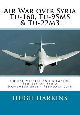 Luftkrieg über Syrien - Tu-160, Tu-95MS und Tu-22M3: Cruise Missile und Bombenangriffe auf Syrien, November 2015 - Februar 2016 - Air War over Syria - Tu-160, Tu-95MS & Tu-22M3: Cruise Missile and Bombing Strikes on Syria, November 2015 - February 2016