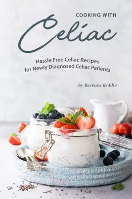 Kochen mit Zöliakie: Problemlose Zöliakie-Rezepte für Patienten mit neu diagnostizierter Zöliakie - Cooking with Celiac: Hassle Free Celiac Recipes for Newly Diagnosed Celiac Patients