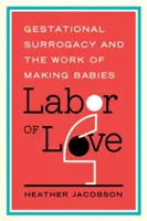 Arbeit der Liebe: Leihmutterschaft und die Arbeit des Kindermachens - Labor of Love: Gestational Surrogacy and the Work of Making Babies