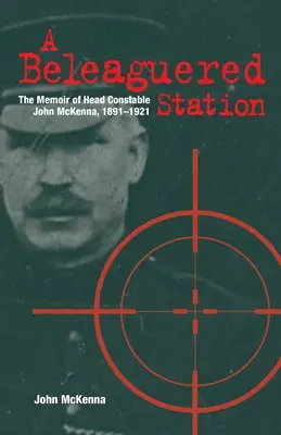 Eine belagerte Station: Die Memoiren des Polizeipräsidenten John McKenna, 1891-1921 - A Beleaguered Station: The Memoir of Head Constable John McKenna, 1891-1921