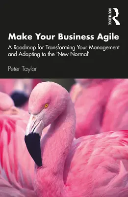 Machen Sie Ihr Unternehmen agil: Ein Fahrplan für die Umgestaltung Ihres Managements und die Anpassung an den „New Normal - Make Your Business Agile: A Roadmap for Transforming Your Management and Adapting to the 'New Normal'