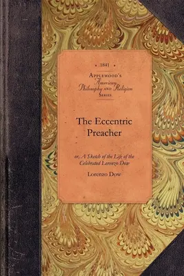 Der exzentrische Prediger: Or, a Sketch of the Life of the Celebrated Lorenzo Dow, Abridged from His Journal and Containing the Most Interesting - The Eccentric Preacher: Or, a Sketch of the Life of the Celebrated Lorenzo Dow, Abridged from His Journal and Containing the Most Interesting