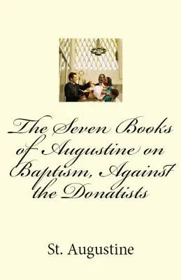 Die sieben Bücher des Augustinus über die Taufe, gegen die Donatisten - The Seven Books of Augustine on Baptism, Against the Donatists