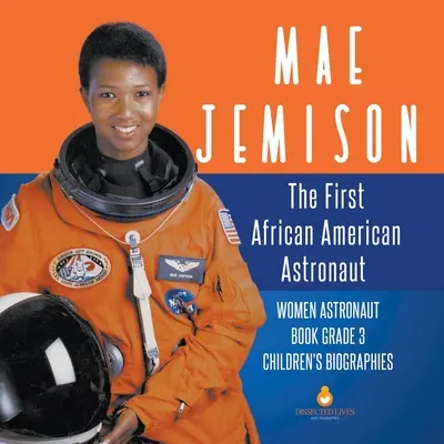 Mae Jemison: Die erste afroamerikanische Astronautin - Astronautinnenbuch Klasse 3 - Kinderbiografien - Mae Jemison: The First African American Astronaut - Women Astronaut Book Grade 3 - Children's Biographies