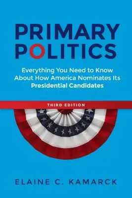 Primäre Politik: Alles, was Sie darüber wissen müssen, wie Amerika seine Präsidentschaftskandidaten nominiert - Primary Politics: Everything You Need to Know about How America Nominates Its Presidential Candidates