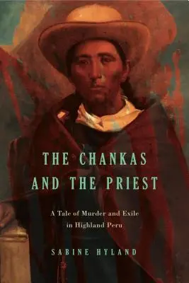 Die Chankas und der Priester: Eine Geschichte von Mord und Exil im Hochland von Peru - The Chankas and the Priest: A Tale of Murder and Exile in Highland Peru