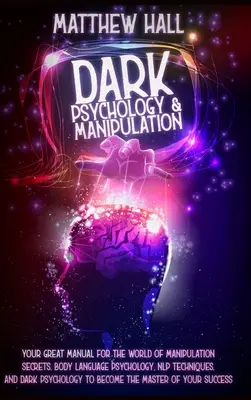 Dunkle Psychologie und Manipulation: Ihr großes Handbuch für die Welt der Manipulationsgeheimnisse, der Psychologie der Körpersprache, der NLP-Techniken und der dunklen Psycholo - Dark Psychology and Manipulation: Your Great Manual For The World of Manipulation Secrets, Body Language Psychology, NLP Techniques, and Dark Psycholo