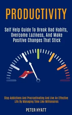 Produktivität: Anleitung zur Selbsthilfe, um schlechte Gewohnheiten zu durchbrechen, Faulheit zu überwinden und positive Veränderungen zu erzielen, die sich halten (Stop Addictions and Proc - Productivity: Self Help Guide to Break Bad Habits, Overcome Laziness, and Make Positive Changes That Stick (Stop Addictions and Proc