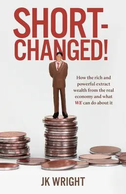 Zu kurz gekommen! Wie die Reichen und Mächtigen den Wohlstand aus der Realwirtschaft ziehen und was WIR dagegen tun können - Short-Changed!: How the rich and powerful extract wealth from the real economy and what WE can do about it