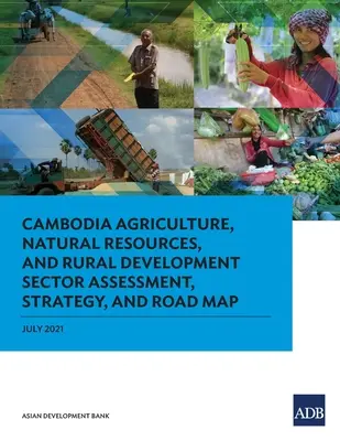 Kambodscha: Bewertung des Sektors Landwirtschaft, natürliche Ressourcen und ländliche Entwicklung, Strategie und Fahrplan - Cambodia Agriculture, Natural Resources, and Rural Development Sector Assessment, Strategy, and Road Map