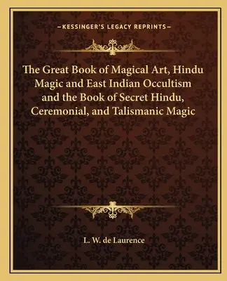 Das große Buch der magischen Kunst, der Hindu-Magie und des ostindischen Okkultismus und das Buch der geheimen hinduistischen, zeremoniellen und talismanischen Magie - The Great Book of Magical Art, Hindu Magic and East Indian Occultism and the Book of Secret Hindu, Ceremonial, and Talismanic Magic