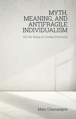 Mythos, Bedeutung und antifragiler Individualismus: Über die Ideen von Jordan Peterson: Über die Ideen von Jordan Peterson - Myth, Meaning, and Antifragile Individualism: On the Ideas of Jordan Peterson: On the Ideas of Jordan Peterson