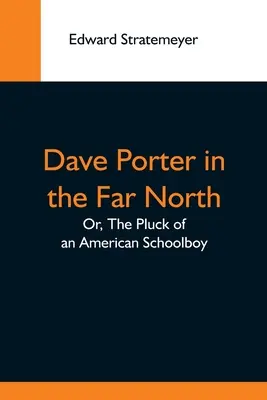 Dave Porter im hohen Norden; oder: Das Glück eines amerikanischen Schülers - Dave Porter In The Far North; Or, The Pluck Of An American Schoolboy