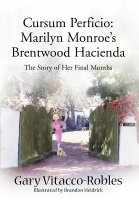 Cursum Perficio: Marilyn Monroes Hacienda in Brentwood: Die Geschichte ihrer letzten Monate - Cursum Perficio: Marilyn Monroe's Brentwood Hacienda: The Story of Her Final Months