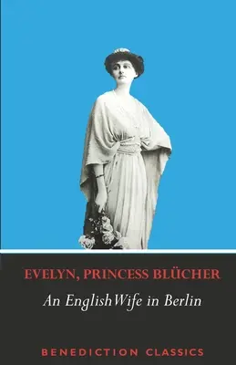 Eine englische Ehefrau in Berlin: Private Erinnerungen an Ereignisse, Politik und das tägliche Leben in Deutschland während des Krieges und der sozialen Revolution von 1918 - An English Wife in Berlin: A Private Memoir of Events, Politics and Daily Life in Germany Throughout the War and the Social Revolution of 1918