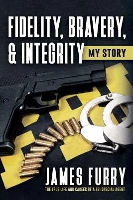 Treue, Tapferkeit und Integrität: Meine Geschichte: Das wahre Leben und die Karriere eines FBI-Spezialagenten - Fidelity, Bravery, & Integrity: My Story: The True Life and Career of a FBI Special Agent