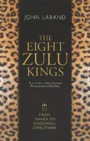 Die acht Zulu-Könige: Von Shaka bis Goodwill Zwelithini - The Eight Zulu Kings: From Shaka to Goodwill Zwelithini