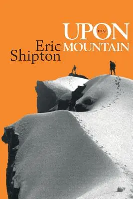 Auf diesen Berg: Die erste Autobiographie des legendären Bergsteigers Eric Shipton - Upon That Mountain: The first autobiography of the legendary mountaineer Eric Shipton