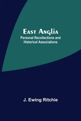 East Anglia; Persönliche Erinnerungen und historische Assoziationen - East Anglia; Personal Recollections And Historical Associations