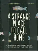 Ein seltsamer Ort für ein Zuhause: Die gefährlichsten Lebensräume der Welt und die Tiere, die sie ihr Zuhause nennen - A Strange Place to Call Home: The World's Most Dangerous Habitats & the Animals That Call Them Home