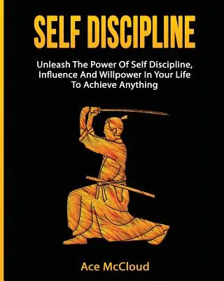 Selbstdisziplin: Entfesseln Sie die Macht der Selbstdisziplin, des Einflusses und der Willenskraft in Ihrem Leben, um alles zu erreichen - Self Discipline: Unleash The Power Of Self Discipline, Influence And Willpower In Your Life To Achieve Anything