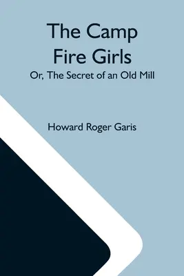 Die Camp Fire Girls; oder: Das Geheimnis einer alten Mühle - The Camp Fire Girls; Or, The Secret Of An Old Mill