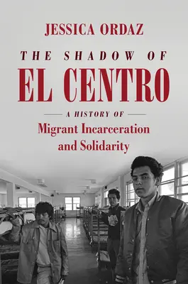 Der Schatten von El Centro: Eine Geschichte der Inhaftierung von Migranten und der Solidarität - The Shadow of El Centro: A History of Migrant Incarceration and Solidarity