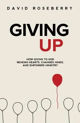 Aufgeben: Wie die Hingabe an Gott die Herzen erneuert, den Geist verändert und den Dienst stärkt - Giving Up: How Giving to God Renews Hearts, Changes Minds, and Empowers Ministry