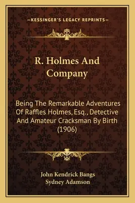 R. Holmes und Co: Die bemerkenswerten Abenteuer von Raffles Holmes, Esq. und die bemerkenswerten Abenteuer von Raffles Holmes, Esq. und D. - R. Holmes and Company: Being the Remarkable Adventures of Raffles Holmes, Esq., Detbeing the Remarkable Adventures of Raffles Holmes, Esq., D