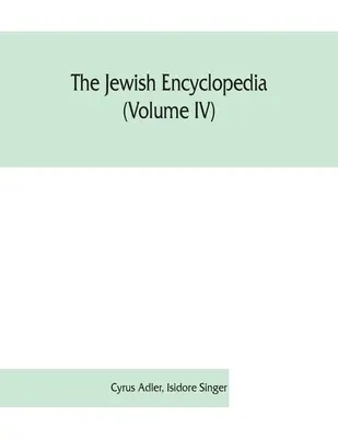 Die jüdische Enzyklopädie (Band IV): eine beschreibende Aufzeichnung der Geschichte, Religion, Literatur und Sitten des jüdischen Volkes von der frühesten Zeit an - The Jewish encyclopedia (Volume IV): a descriptive record of the history, religion, literature, and customs of the Jewish people from the earliest tim