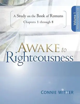 Erwachet zur Rechtschaffenheit, Band 1: Eine Studie über das Buch der Römer, Kapitel 1-8 - Awake to Righteousness, Volume 1: A Study on the Book of Romans, Chapters 1-8