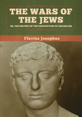 Die Kriege der Juden; oder, Die Geschichte der Zerstörung Jerusalems - The Wars of the Jews; Or, The History of the Destruction of Jerusalem