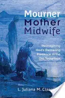 Trauernde, Mutter, Hebamme: Gottes gebärende Gegenwart im Alten Testament neu denken - Mourner, Mother, Midwife: Reimagining God's Delivering Presence in the Old Testament