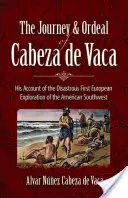 Die Reise und der Leidensweg des Cabeza de Vaca: Sein Bericht über die katastrophale erste europäische Erkundung des amerikanischen Südwestens - The Journey and Ordeal of Cabeza de Vaca: His Account of the Disastrous First European Exploration of the American Southwest