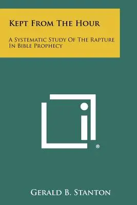 Vor der Stunde bewahrt: Eine systematische Studie über die Entrückung in der biblischen Prophetie - Kept From The Hour: A Systematic Study Of The Rapture In Bible Prophecy