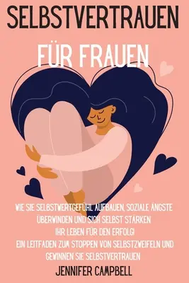 Selbstvertrauen für Frauen: Wie Sie Selbstwertgefhl aufbauen, soziale ngste berwinden und sich selbst strken Ihr Leben fr den Erfolg! Eine Lei - Selbstvertrauen fr Frauen: Wie Sie Selbstwertgefhl aufbauen, soziale ngste berwinden und sich selbst strken Ihr Leben fr den Erfolg! Ein Lei