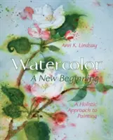Aquarell: Ein neuer Anfang: Eine ganzheitliche Herangehensweise an die Malerei - Watercolor: A New Beginning: A Holistic Approach to Painting