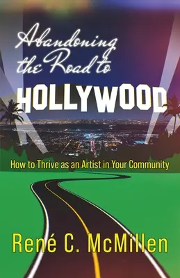 Die Straße nach Hollywood verlassen: Wie man als Künstler in seiner Gemeinde erfolgreich ist - Abandoning the Road to Hollywood: How to Thrive as an Artist in Your Community