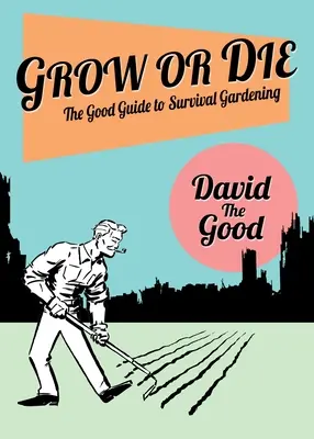 Wachsen oder Sterben: Der gute Leitfaden zum Überlebensgärtnern: Der gute Leitfaden für das Gärtnern im Überlebensfall - Grow or Die: The Good Guide to Survival Gardening: The Good Guide to Survival Gardening