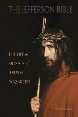 Die Jefferson-Bibel: Das Leben und die Moral von Jesus von Nazareth - The Jefferson Bible: The Life and Morals of Jesus of Nazareth