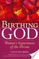 Gott gebären: Die Erfahrung der Frauen mit dem Göttlichen - Birthing God: Women's Experience of the Divine