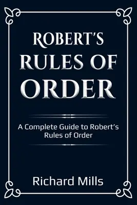 Robert's Rules of Order: Ein vollständiger Leitfaden zu Roberts Rules of Order - Robert's Rules of Order: A Complete Guide to Robert's Rules of Order