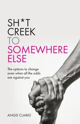 Sh*t Creek to Somewhere Else: Die Möglichkeiten, sich zu verändern, auch wenn alle Chancen gegen einen stehen - Sh*t Creek to Somewhere Else: The options to change even when all the odds are against you