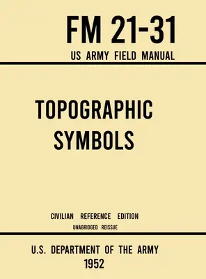 Topographische Symbole - FM 21-31 US Army Field Manual (1952 Civilian Reference Edition): Ungekürztes Handbuch mit über 200 Symbolen zum Kartenlesen und zur Orientierung - Topographic Symbols - FM 21-31 US Army Field Manual (1952 Civilian Reference Edition): Unabridged Handbook on Over 200 Symbols for Map Reading and Lan