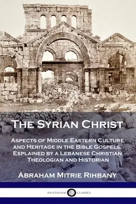 Der syrische Christus: Aspekte der Kultur und des Erbes des Nahen Ostens in den Bibelevangelien, erläutert von einem libanesischen christlichen Theologen und - The Syrian Christ: Aspects of Middle Eastern Culture and Heritage in the Bible Gospels, Explained by a Lebanese Christian Theologian and