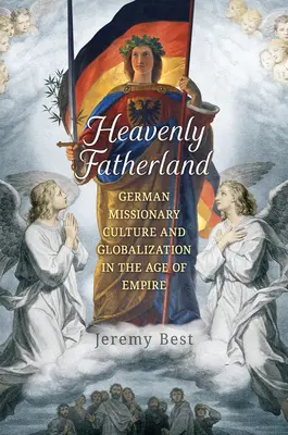 Himmlisches Vaterland: Deutsche Missionskultur und Globalisierung im Zeitalter des Kaiserreichs - Heavenly Fatherland: German Missionary Culture and Globalization in the Age of Empire