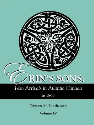 Erin's Sons: Irische Neuankömmlinge in Atlantik-Kanada bis 1863. Band IV - Erin's Sons: Irish Arrivals in Atlantic Canada to 1863. Volume IV